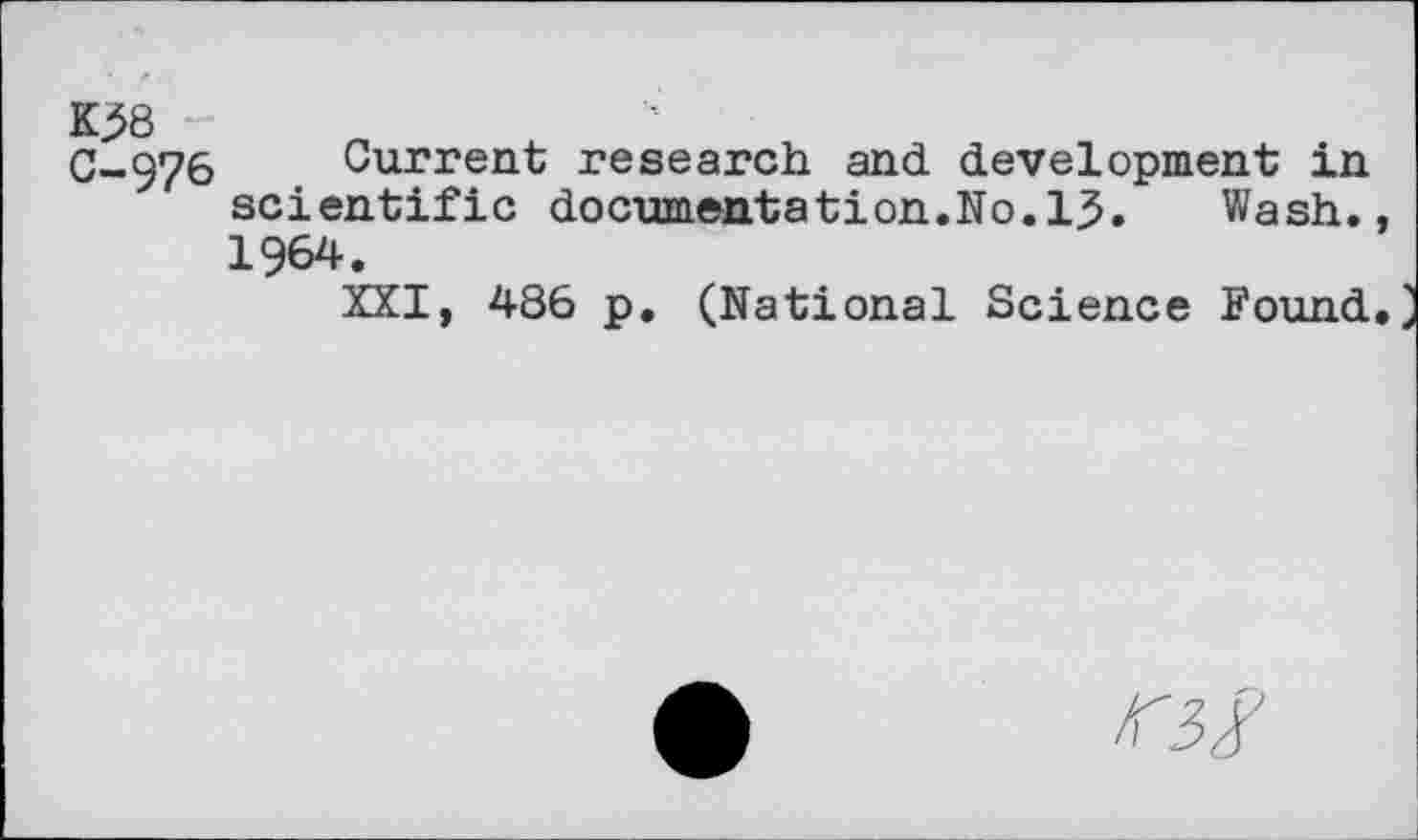 ﻿C-976 Current research and development in scientific documentation.No.13.	Wash.,
1964.
XXI, 486 p. (National Science Found.
